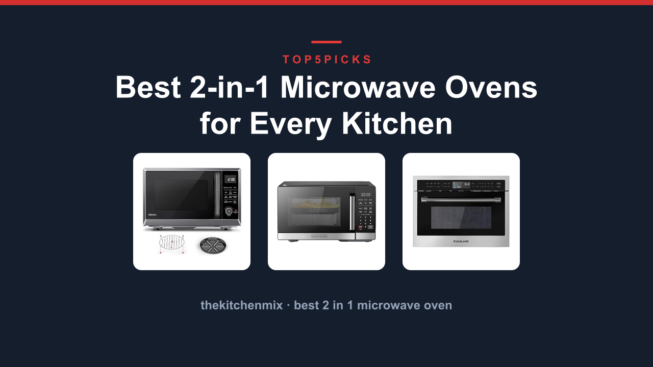 Best 2-in-1 Microwave Ovens for Every Kitchen