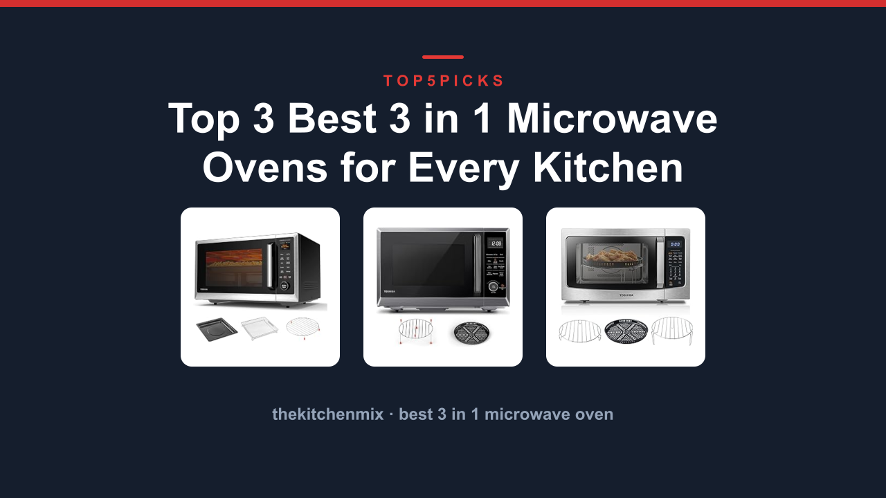 Top 3 Best 3 in 1 Microwave Ovens for Every Kitchen